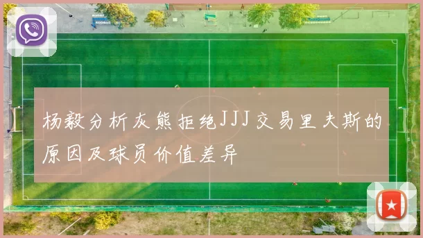 杨毅分析灰熊拒绝JJJ交易里夫斯的原因及球员价值差异