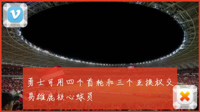 勇士可用四个首轮和三个互换权交易雄鹿核心球员