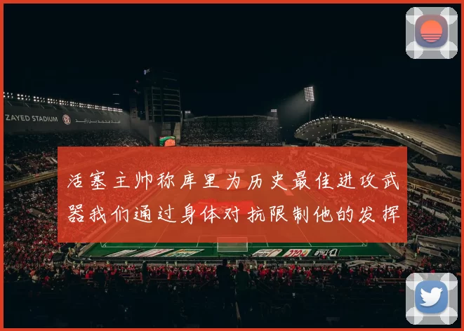 活塞主帅称库里为历史最佳进攻武器我们通过身体对抗限制他的发挥